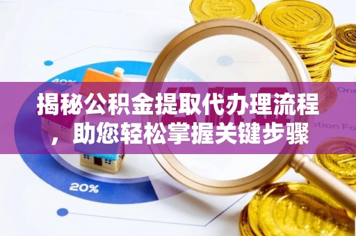 西昌揭秘公积金提取代办理流程，助您轻松掌握关键步骤