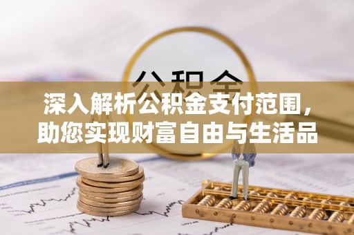 西昌深入解析公积金支付范围，助您实现财富自由与生活品质提升