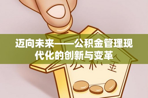 西昌迈向未来——公积金管理现代化的创新与变革