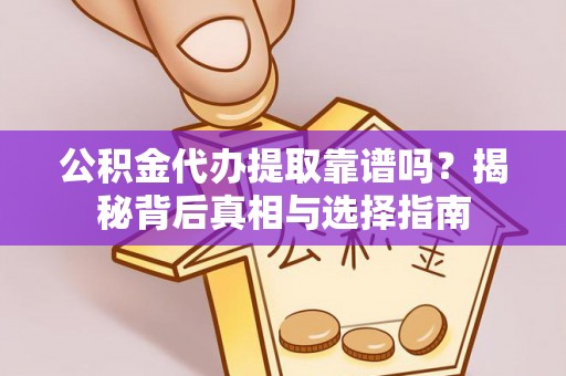西昌公积金代办提取靠谱吗？揭秘背后真相与选择指南