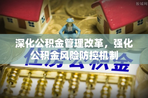 西昌深化公积金管理改革，强化公积金风险防控机制