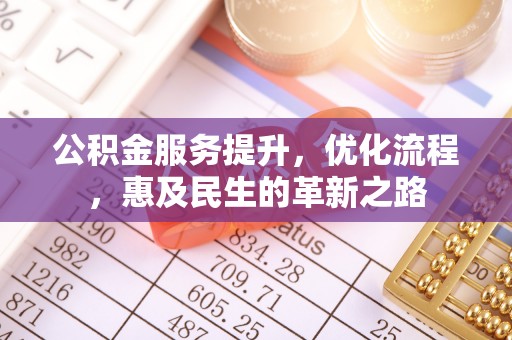 西昌公积金服务提升，优化流程，惠及民生的革新之路