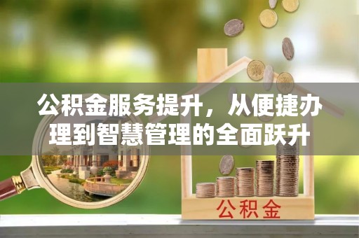 西昌公积金服务提升，从便捷办理到智慧管理的全面跃升