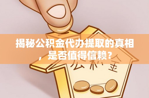 西昌揭秘公积金代办提取的真相，是否值得信赖？