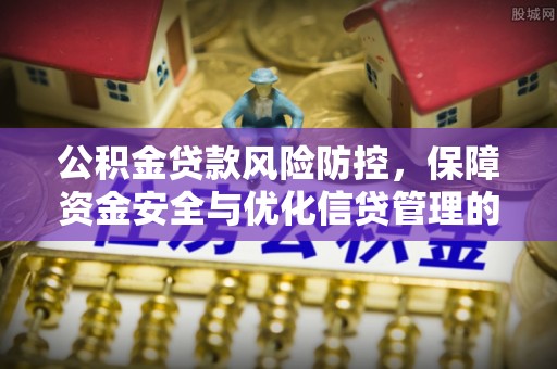 西昌公积金贷款风险防控，保障资金安全与优化信贷管理的关键策略