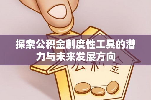 西昌探索公积金制度性工具的潜力与未来发展方向