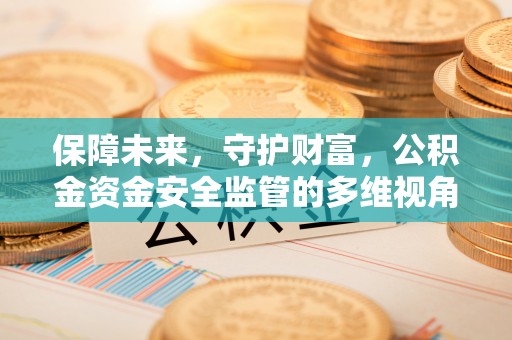 西昌保障未来，守护财富，公积金资金安全监管的多维视角