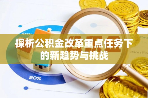 西昌探析公积金改革重点任务下的新趋势与挑战