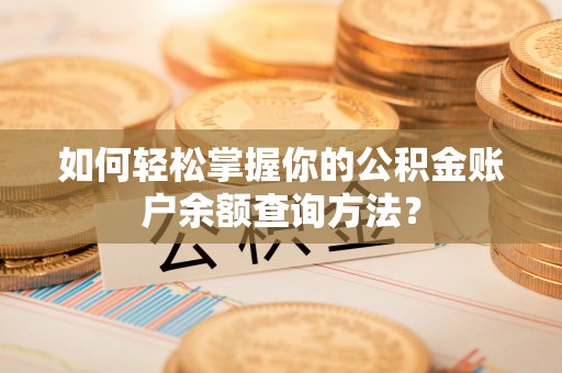 西昌如何轻松掌握你的公积金账户余额查询方法？