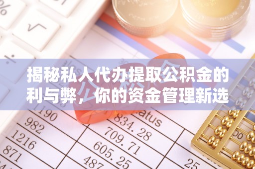 西昌揭秘私人代办提取公积金的利与弊，你的资金管理新选择