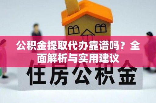 西昌公积金提取代办靠谱吗？全面解析与实用建议