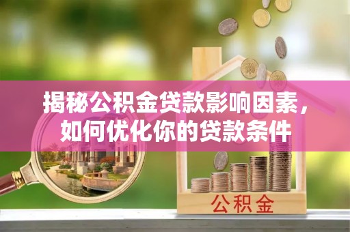 西昌揭秘公积金贷款影响因素，如何优化你的贷款条件