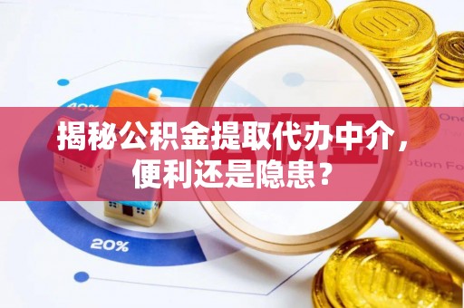西昌揭秘公积金提取代办中介，便利还是隐患？