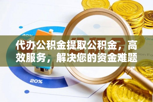 西昌代办公积金提取公积金，高效服务，解决您的资金难题