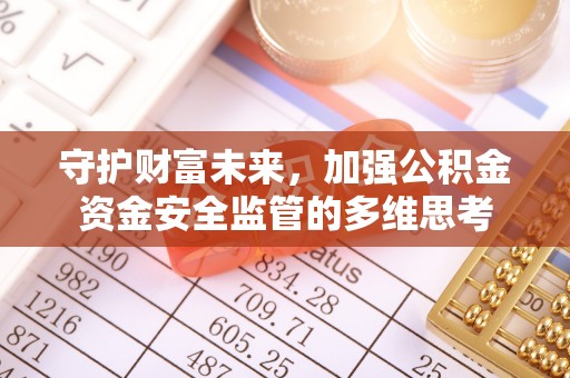 西昌守护财富未来，加强公积金资金安全监管的多维思考
