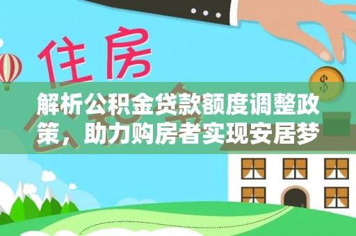 西昌解析公积金贷款额度调整政策，助力购房者实现安居梦想