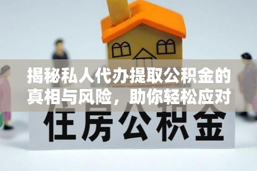 西昌揭秘私人代办提取公积金的真相与风险，助你轻松应对资金难题