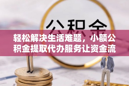 西昌轻松解决生活难题，小额公积金提取代办服务让资金流动更便捷