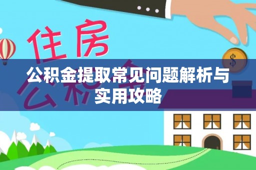 西昌公积金提取常见问题解析与实用攻略