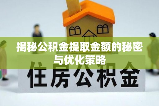 西昌揭秘公积金提取金额的秘密与优化策略