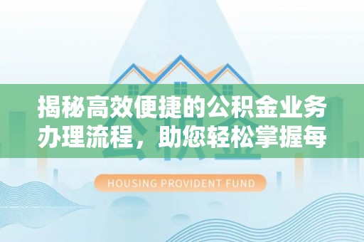 西昌揭秘高效便捷的公积金业务办理流程，助您轻松掌握每一步