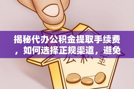 西昌揭秘代办公积金提取手续费，如何选择正规渠道，避免上当受骗