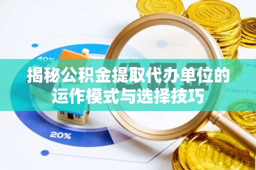 西昌揭秘公积金提取代办单位的运作模式与选择技巧