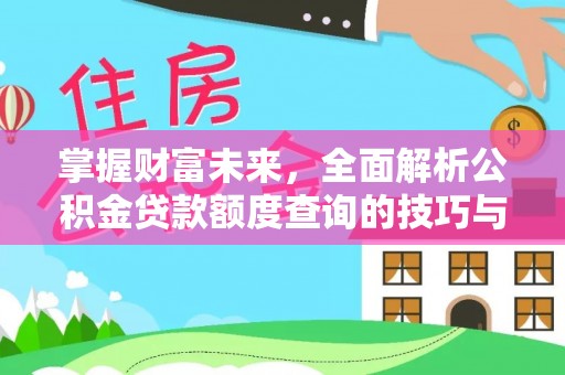 西昌掌握财富未来，全面解析公积金贷款额度查询的技巧与策略