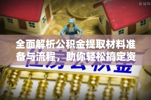 西昌全面解析公积金提取材料准备与流程，助你轻松搞定资金提取
