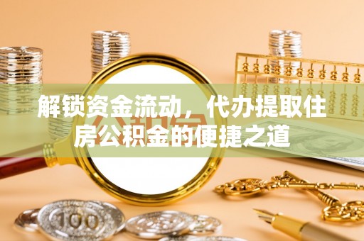 西昌解锁资金流动，代办提取住房公积金的便捷之道
