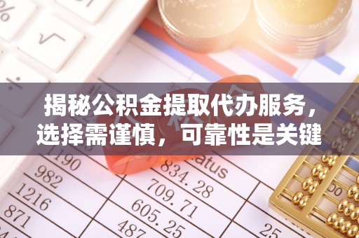 西昌揭秘公积金提取代办服务，选择需谨慎，可靠性是关键