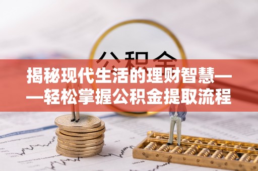 西昌揭秘现代生活的理财智慧——轻松掌握公积金提取流程的实用指南