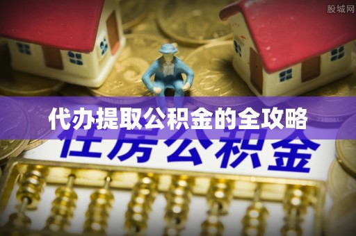 西昌代办提取公积金的全攻略