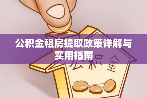 西昌公积金租房提取政策详解与实用指南