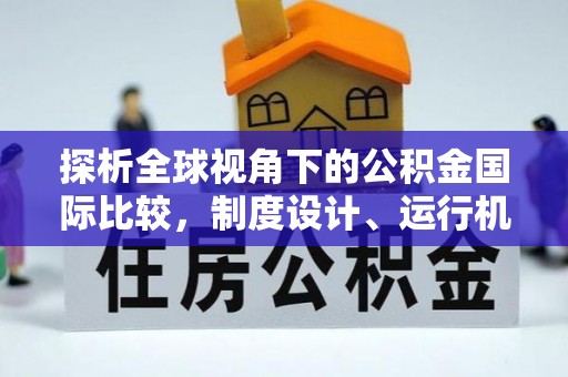 西昌探析全球视角下的公积金国际比较，制度设计、运行机制与未来趋势