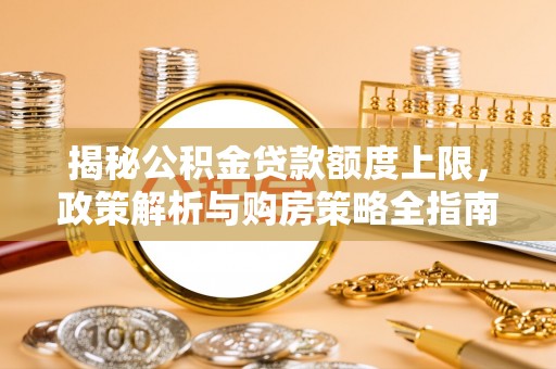 西昌揭秘公积金贷款额度上限，政策解析与购房策略全指南