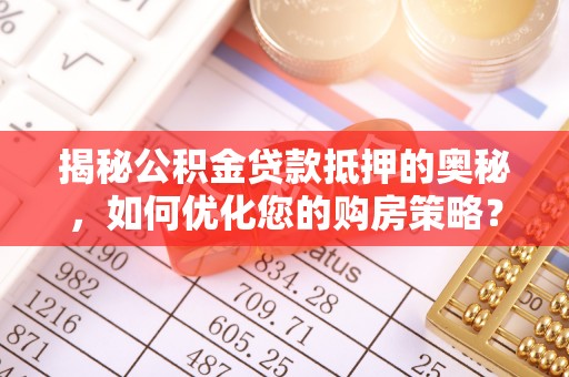 西昌揭秘公积金贷款抵押的奥秘，如何优化您的购房策略？