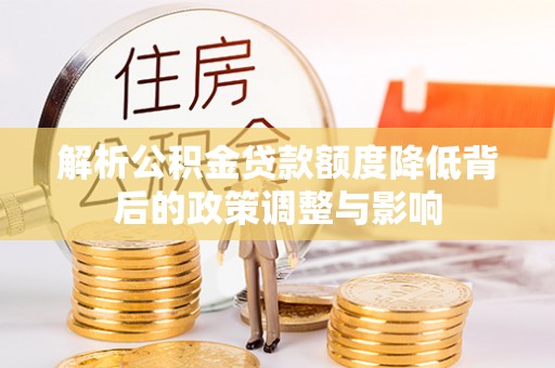 西昌解析公积金贷款额度降低背后的政策调整与影响