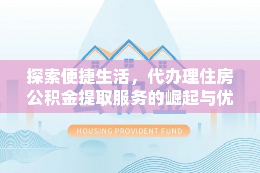 西昌探索便捷生活，代办理住房公积金提取服务的崛起与优势