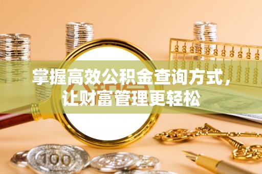 西昌掌握高效公积金查询方式，让财富管理更轻松