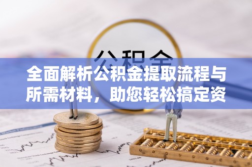 西昌全面解析公积金提取流程与所需材料，助您轻松搞定资金提取
