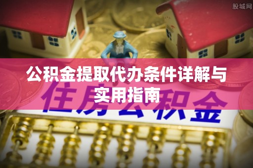 西昌公积金提取代办条件详解与实用指南