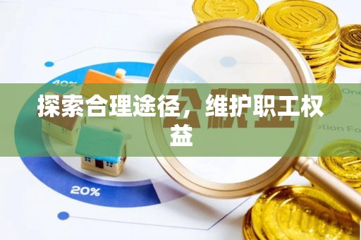 西昌探索合理途径，维护职工权益