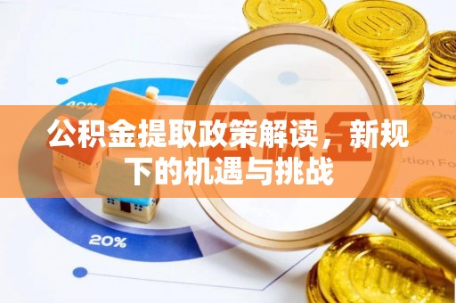 西昌公积金提取政策解读，新规下的机遇与挑战