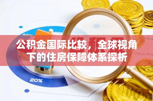 西昌公积金国际比较，全球视角下的住房保障体系探析