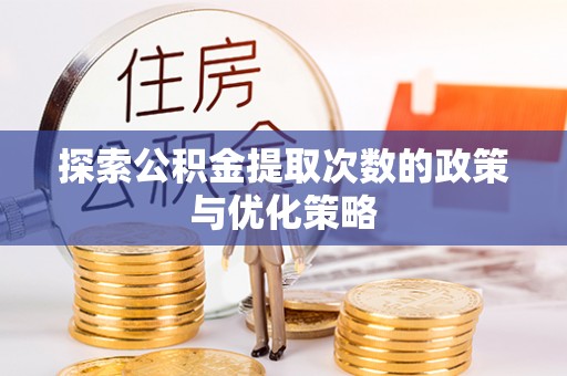 西昌探索公积金提取次数的政策与优化策略