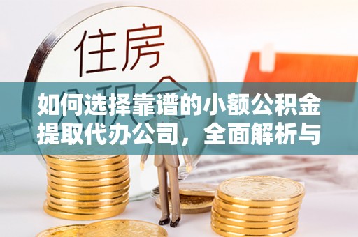 西昌如何选择靠谱的小额公积金提取代办公司，全面解析与实用指南