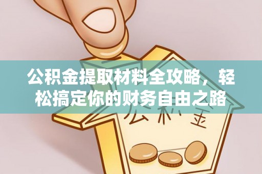 西昌公积金提取材料全攻略，轻松搞定你的财务自由之路