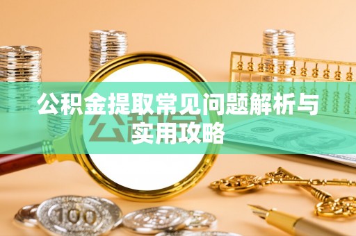 西昌公积金提取常见问题解析与实用攻略