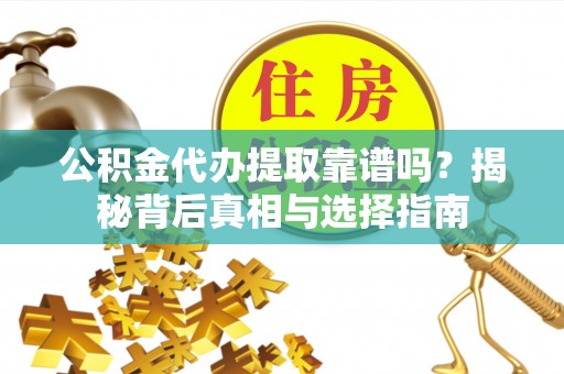 西昌公积金代办提取靠谱吗？揭秘背后真相与选择指南